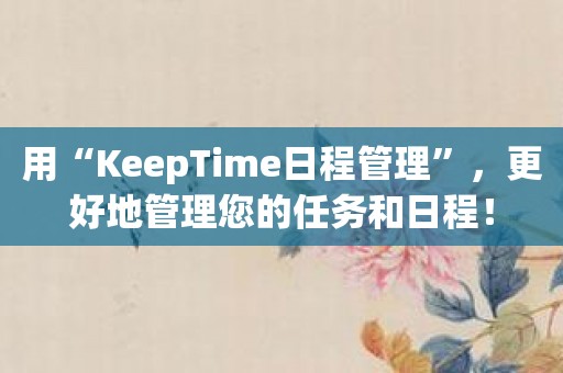用“KeepTime日程管理”，更好地管理您的任务和日程！